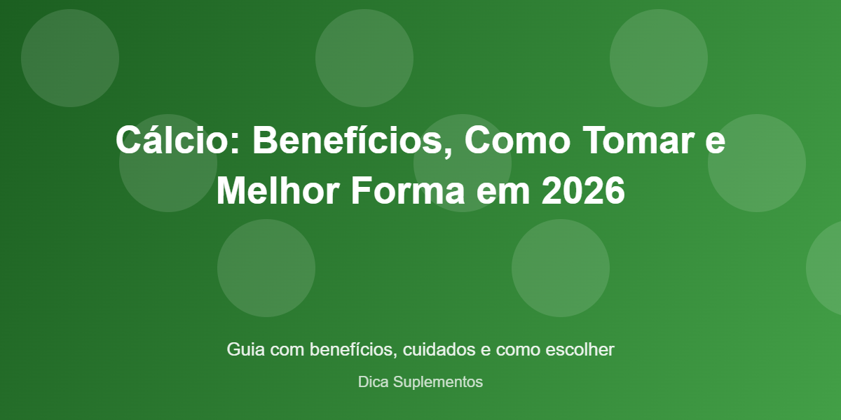 Cálcio: Benefícios, Como Tomar e Melhor Forma em 2026 - imagem ilustrativa sobre benefícios, cuidados e suplementação