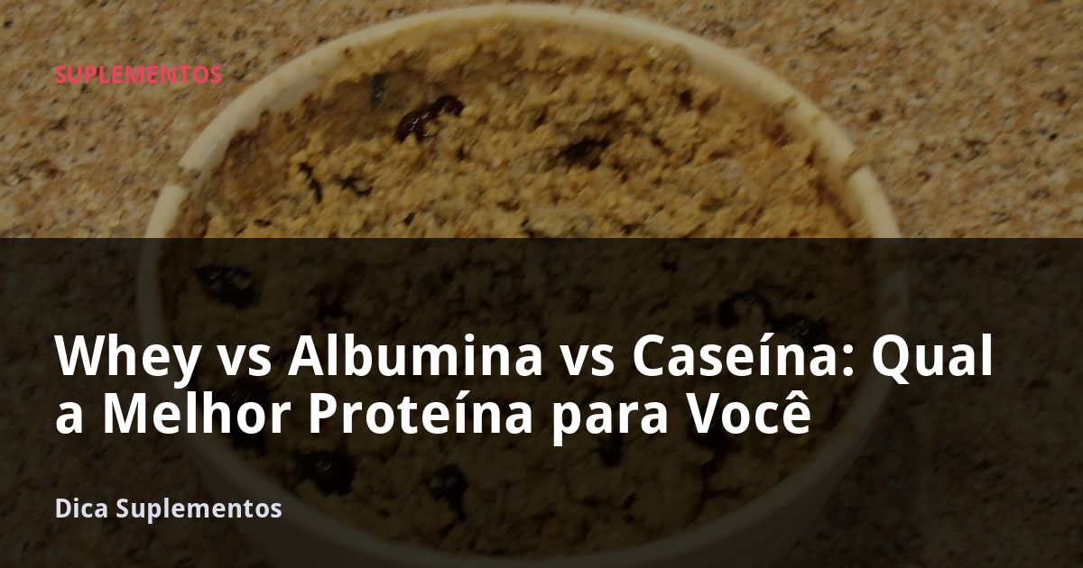 Qual Whey vs Albumina vs Caseína: Qual a Melhor Proteína para Você | Dica ...
